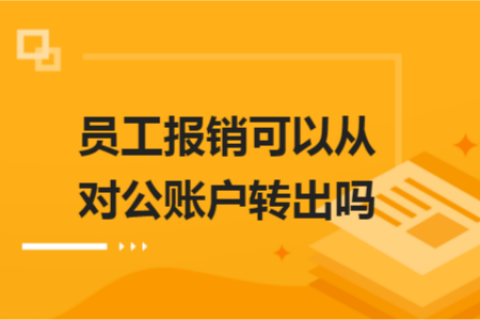 員工報銷可以從對公賬戶轉(zhuǎn)出嗎？