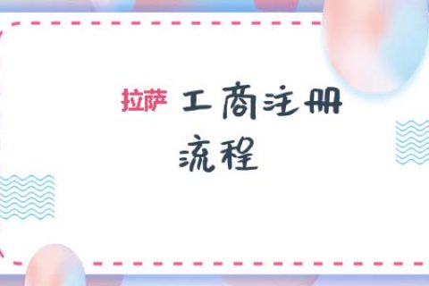 拉薩工商注冊代辦的流程是怎樣的呢？