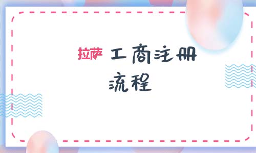 拉薩工商注冊(cè)代辦的流程是怎樣的呢？