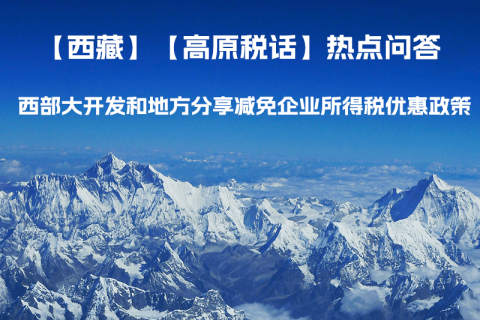 西藏企業(yè) 西部大開(kāi)發(fā)和地方分享減免企業(yè)所得稅優(yōu)惠政策介紹